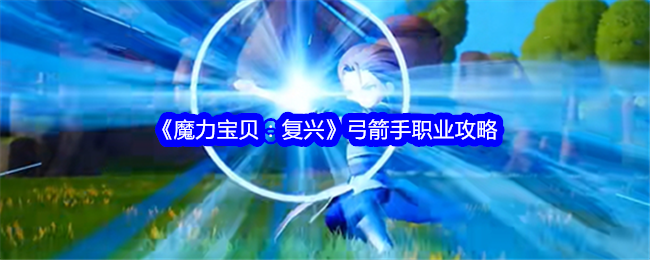 魔力宝贝版弓手职业属性攻略解析(魔力宝贝版弓手职业属性攻略解析大全) 魔力宝贝版弓手职业属性攻略解析(魔力宝贝版弓手职业属性攻略解析大全)
