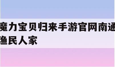 魔力宝贝归来手游官网南通渔民人家(魔力宝贝怀旧手游) 魔力宝贝归来手游官网南通渔民人家(魔力宝贝怀旧手游)