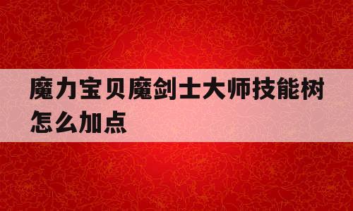 魔力宝贝魔剑士大师技能树怎么加点 魔力宝贝魔剑士大师技能树怎么加点