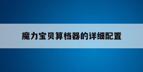 魔力宝贝算档器的详细配置(魔力宝贝宠物算档器2020) 魔力宝贝算档器的详细配置(魔力宝贝宠物算档器2020)