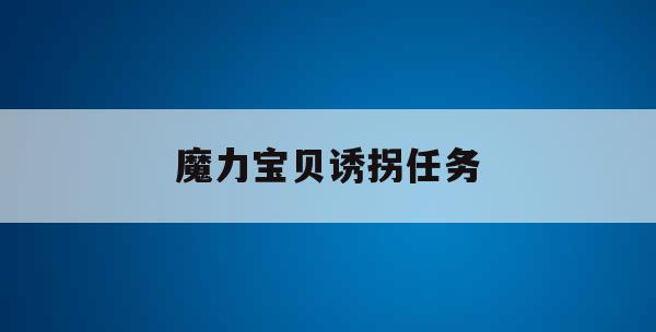 魔力宝贝诱拐任务(魔力宝贝诱拐任务boss怎么打) 魔力宝贝诱拐任务(魔力宝贝诱拐任务boss怎么打)