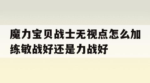 魔力宝贝战士无视点怎么加练敏战好还是力战好 魔力宝贝战士无视点怎么加练敏战好还是力战好