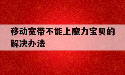 移动宽带不能上魔力宝贝的解决办法 移动宽带不能上魔力宝贝的解决办法