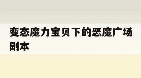 变态魔力宝贝下的恶魔广场副本 变态魔力宝贝下的恶魔广场副本