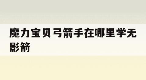 魔力宝贝弓箭手在哪里学无影箭(魔力宝贝复兴弓箭手用用水属性还是风) 魔力宝贝弓箭手在哪里学无影箭(魔力宝贝复兴弓箭手用用水属性还是风)