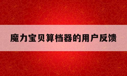 魔力宝贝算档器的用户反馈(魔力宝贝怀旧魔物算档器在线) 魔力宝贝算档器的用户反馈(魔力宝贝怀旧魔物算档器在线)