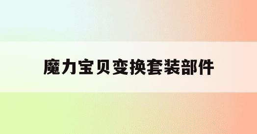 魔力宝贝变换套装部件(魔力宝贝变装变身技能作用) 魔力宝贝变换套装部件(魔力宝贝变装变身技能作用)