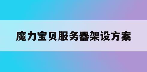 魔力宝贝服务器架设方案(魔力宝贝服务器界面扣点吗) 魔力宝贝服务器架设方案(魔力宝贝服务器界面扣点吗)