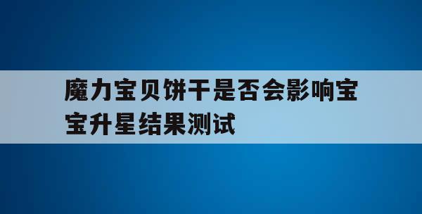 魔力宝贝饼干是否会影响宝宝升星结果测试 魔力宝贝饼干是否会影响宝宝升星结果测试