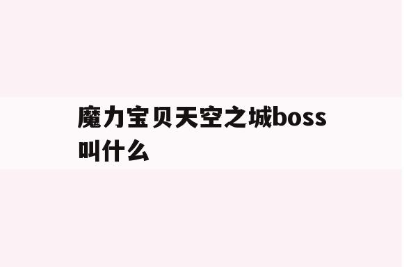 魔力宝贝天空之城boss叫什么(魔力宝贝天空之城boss叫什么名字) 魔力宝贝天空之城boss叫什么(魔力宝贝天空之城boss叫什么名字)