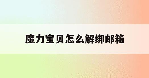 魔力宝贝怎么解绑邮箱(魔力宝贝删除角色的密保是什么) 魔力宝贝怎么解绑邮箱(魔力宝贝删除角色的密保是什么)