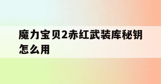 魔力宝贝2赤红武装库秘钥怎么用(魔力宝贝赤熊1级宠物捕捉指南坐标) 魔力宝贝2赤红武装库秘钥怎么用(魔力宝贝赤熊1级宠物捕捉指南坐标)