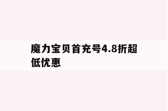 魔力宝贝首充号4.8折超低优惠 魔力宝贝首充号4.8折超低优惠