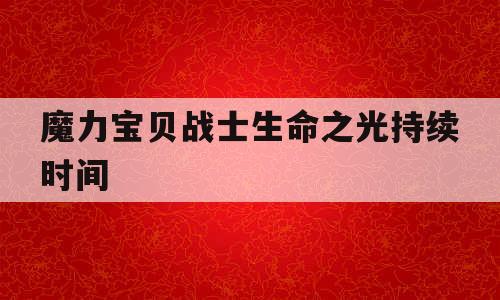 魔力宝贝战士生命之光持续时间 魔力宝贝战士生命之光持续时间