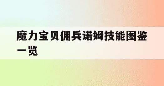 魔力宝贝佣兵诺姆技能图鉴一览 魔力宝贝佣兵诺姆技能图鉴一览