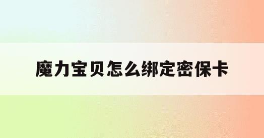 魔力宝贝怎么绑定密保卡(17173魔力宝贝新手卡)