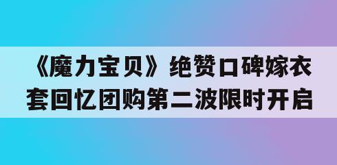 《魔力宝贝》绝赞口碑嫁衣套回忆团购第二波限时开启 《魔力宝贝》绝赞口碑嫁衣套回忆团购第二波限时开启