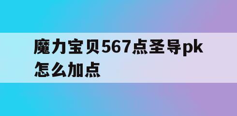 魔力宝贝567点圣导pk怎么加点(魔力宝贝圣盾减魔)