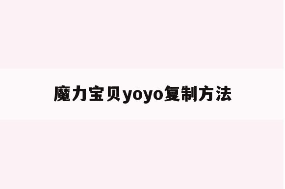 魔力宝贝yoyo复制方法(yoyo免费版魔力宝贝辅助)