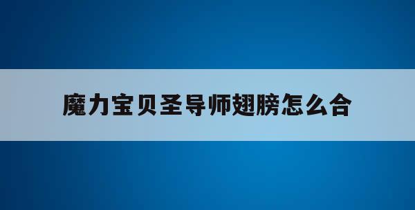 魔力宝贝圣导师翅膀怎么合(魔力宝贝回忆十宠版宠物排行)