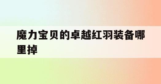 魔力宝贝的卓越红羽装备哪里掉(魔力宝贝10c装备一览图最新版)