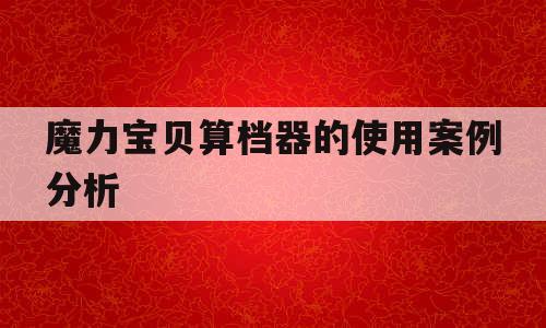 魔力宝贝算档器的使用案例分析